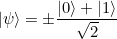 \[ |\psi \rangle = \pm {\frac{ |0\rangle + |1\rangle }{\sqrt{2}}} \]