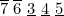 $\overline{7}\  \overline{6}\  \underline{3}\  \underline{4}\  \underline{5}$