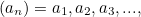 $(a_ n) = a_1, a_2, a_3, ... ,$