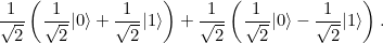 \[ \frac{1}{\sqrt{2}} \left(\frac{1}{\sqrt{2}} |0\rangle + \frac{1}{\sqrt{2}} |1\rangle \right) + \frac{1}{\sqrt{2}} \left(\frac{1}{\sqrt{2}} |0\rangle - \frac{1}{\sqrt{2}} |1\rangle \right). \]