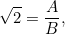 \[  \sqrt{2}= \frac{A}{B}, \]