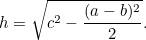 \[  h = \sqrt{c^2 - \frac{(a-b)^2}{2}}.  \]