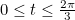 $0 \leq t \leq \frac{2\pi }{3}$