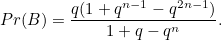 \[ Pr(B)=\frac{q(1+q^{n-1}-q^{2n-1})}{1+q-q^ n}. \]