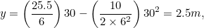 \[  y = \left(\frac{25.5}{6}\right)30 - \left(\frac{10}{2 \times 6^2}\right)30^2 = 2.5m,  \]
