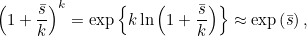 \[ \left(1+\frac{\bar{s}}{k}\right)^ k = \exp \left\{ k\ln \left(1+\frac{\bar{s}}{k}\right)\right\}  \approx \exp \left(\bar{s}\right), \]