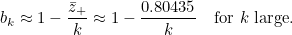 \[ b_ k \approx 1 - \frac{\bar{z}_+}{k} \approx 1 - \frac{0.80435}{k}~ ~ ~ \mbox{for $k$ large.} \]